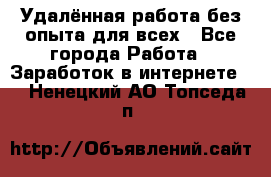 Удалённая работа без опыта для всех - Все города Работа » Заработок в интернете   . Ненецкий АО,Топседа п.